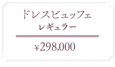 【ドレスビュッフェ レギュラー】298,000円