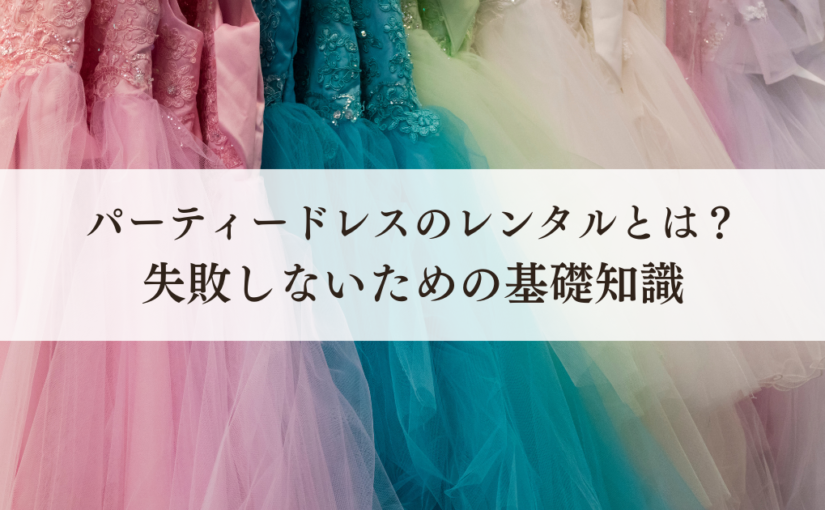 パーティードレスのレンタルとは？失敗しないための基礎知識について解説