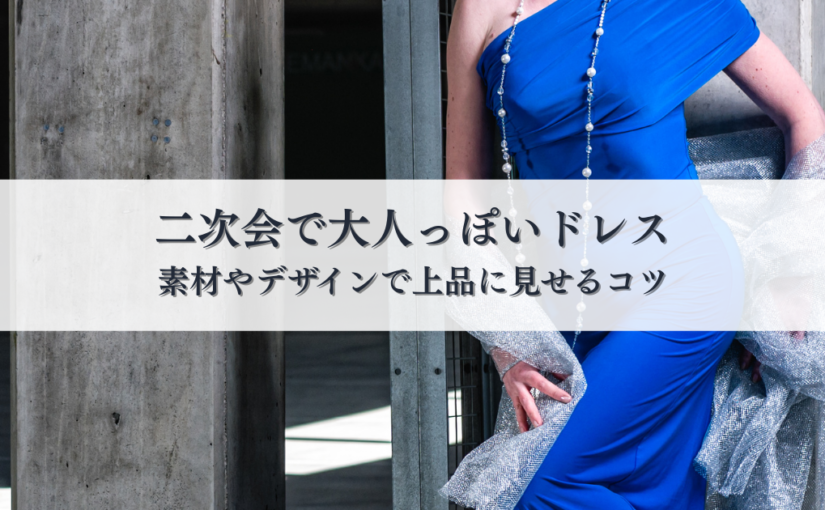 二次会で大人っぽいドレスを選ぶポイントとは？素材やデザインで上品に見せるコツ