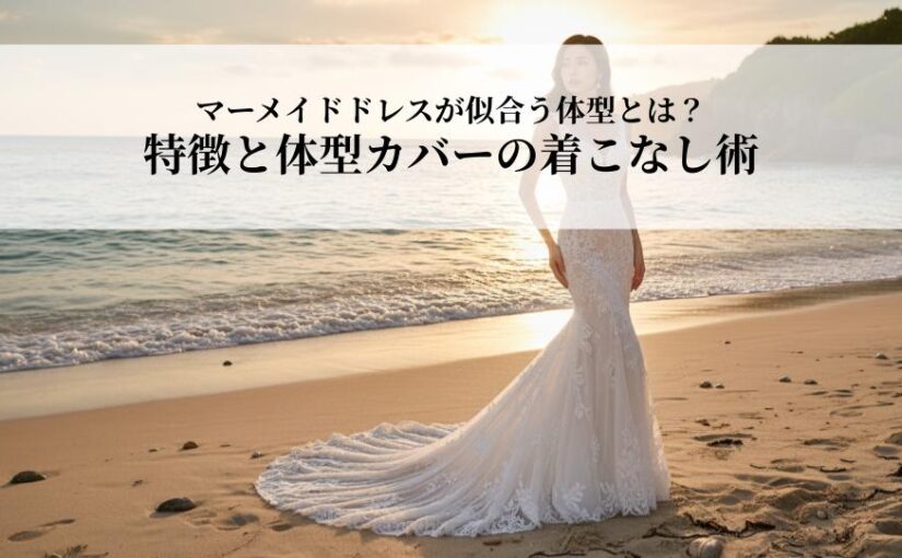 マーメイドドレスが似合う体型とは？特徴と体型カバーの着こなし術を解説