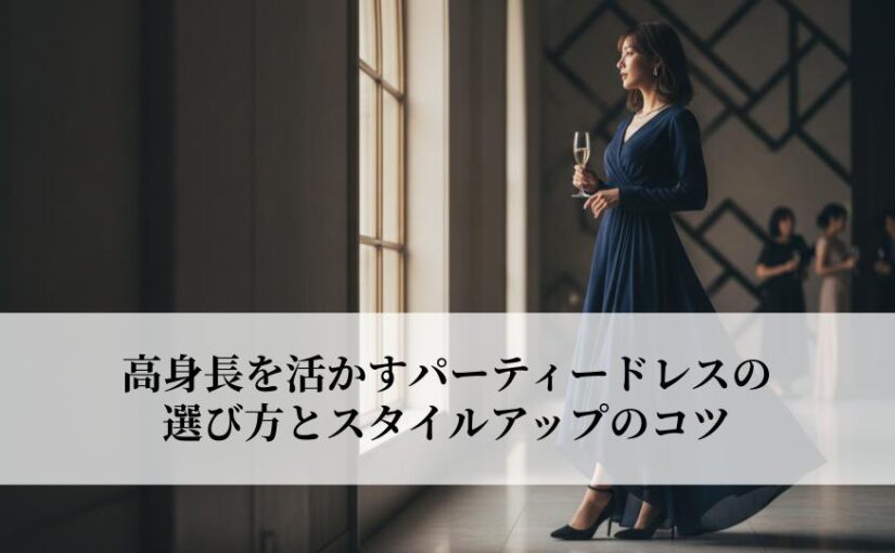 高身長を活かすパーティードレスの選び方とスタイルアップのコツとは