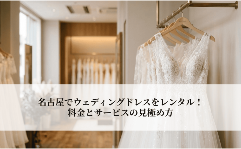 名古屋でウェディングドレスをレンタル！料金とサービスの見極め方