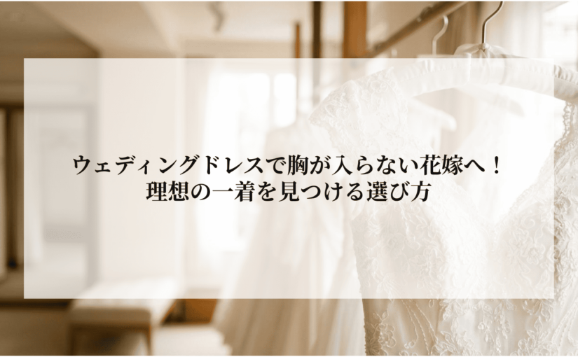 ウェディングドレスで胸が入らない花嫁へ！理想の一着を見つける選び方