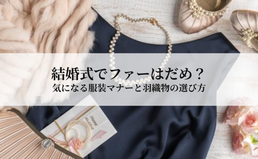結婚式でファーはだめ？気になる服装マナーと羽織物の選び方